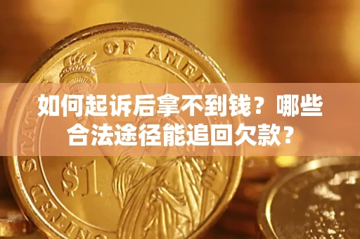 北京如何起诉后拿不到钱？哪些合法途径能追回欠款？