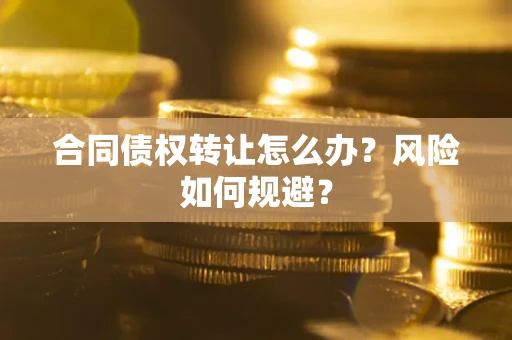 北京合同债权转让怎么办？风险如何规避？