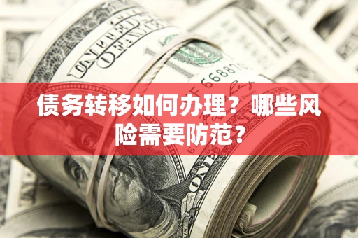 北京债务转移如何办理？哪些风险需要防范？