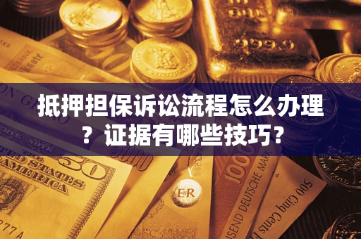 北京抵押担保诉讼流程怎么办理？证据有哪些技巧？