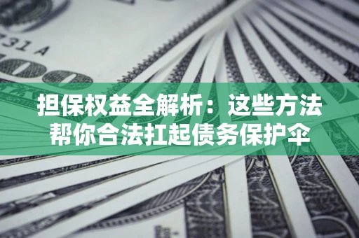 北京担保权益全解析：这些方法帮你合法扛起债务保护伞