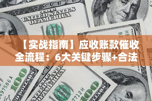 北京【实战指南】应收账款催收全流程：6大关键步骤+合法回款技巧