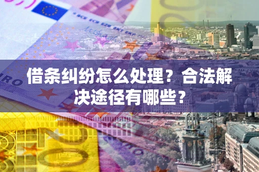 北京借条纠纷怎么处理？合法解决途径有哪些？