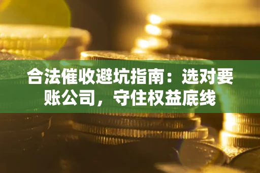 北京合法催收避坑指南：选对要账公司，守住权益底线