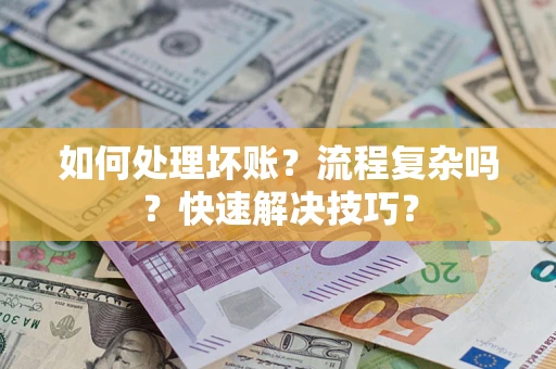 北京如何处理坏账？流程复杂吗？快速解决技巧？