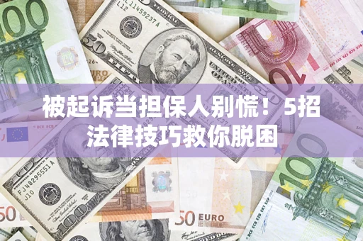 北京被起诉当担保人别慌！5招法律技巧救你脱困
