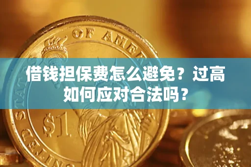 北京借钱担保费怎么避免？过高如何应对合法吗？