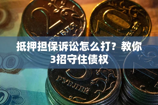 北京抵押担保诉讼怎么打？教你3招守住债权