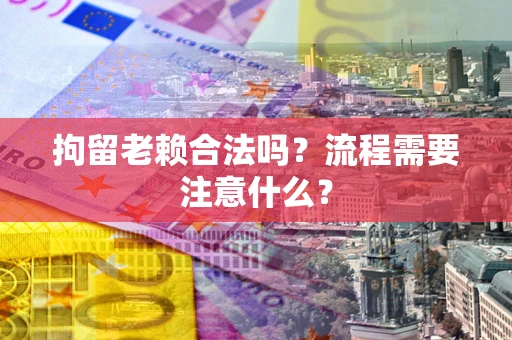 北京拘留老赖合法吗？流程需要注意什么？