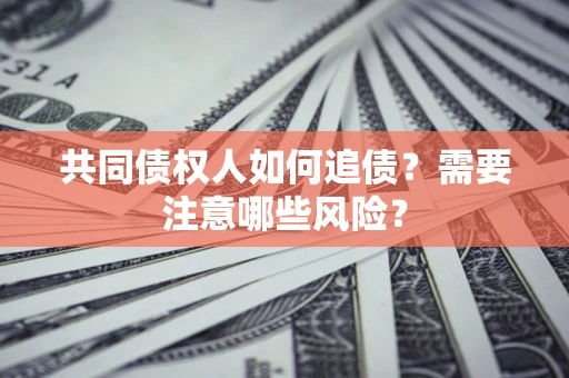 北京共同债权人如何追债？需要注意哪些风险？