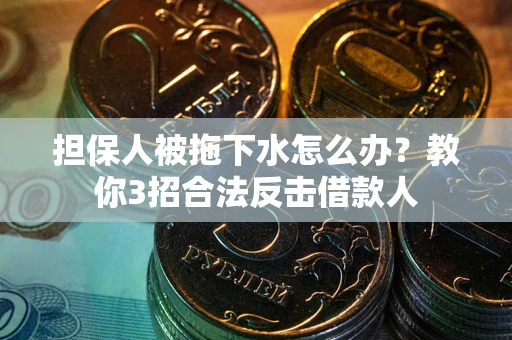 北京担保人被拖下水怎么办？教你3招合法反击借款人