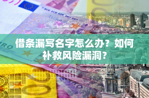 北京借条漏写名字怎么办？如何补救风险漏洞？