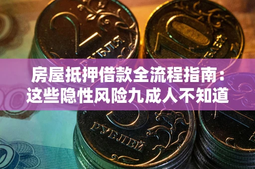 北京房屋抵押借款全流程指南：这些隐性风险九成人不知道