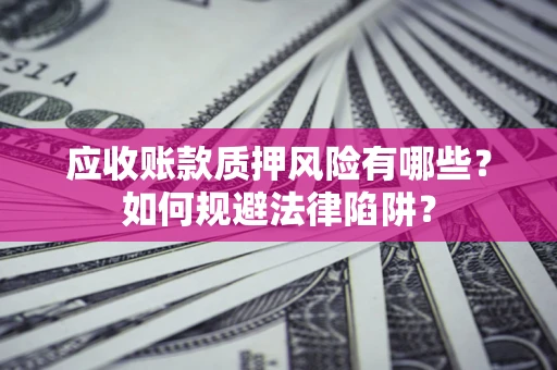 北京应收账款质押风险有哪些？如何规避法律陷阱？