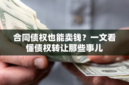 北京合同债权也能卖钱？一文看懂债权转让那些事儿