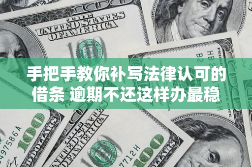 北京手把手教你补写法律认可的借条 逾期不还这样办最稳妥