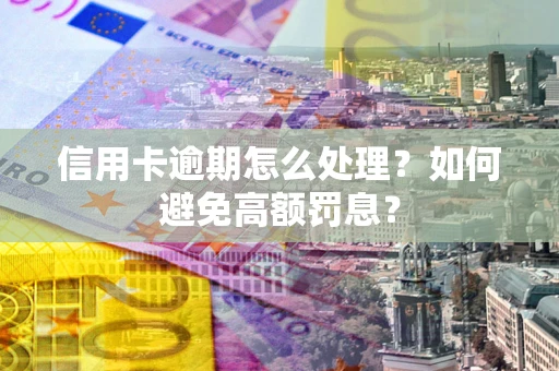 北京信用卡逾期怎么处理？如何避免高额罚息？
