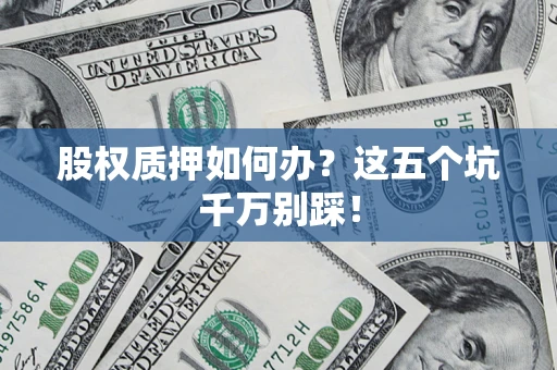 北京股权质押如何办？这五个坑千万别踩！