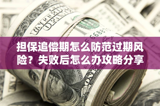 北京担保追偿期怎么防范过期风险？失败后怎么办攻略分享