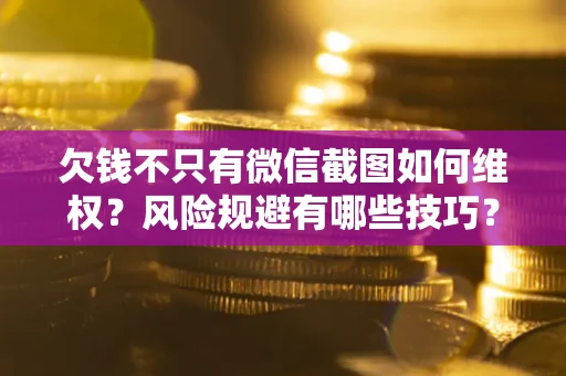 北京欠钱不只有微信截图如何维权？风险规避有哪些技巧？