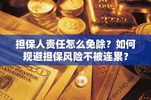 北京担保人责任怎么免除？如何规避担保风险不被连累？
