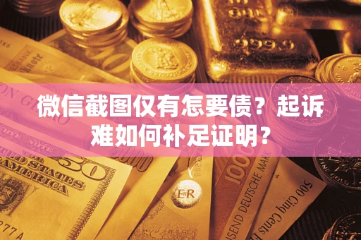 北京微信截图仅有怎要债？起诉难如何补足证明？