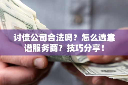 北京讨债公司合法吗？怎么选靠谱服务商？技巧分享！