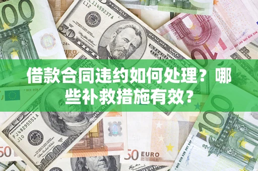北京借款合同违约如何处理？哪些补救措施有效？