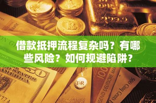 北京借款抵押流程复杂吗？有哪些风险？如何规避陷阱？