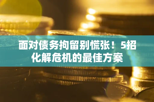 北京面对债务拘留别慌张！5招化解危机的最佳方案