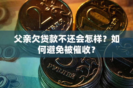 北京父亲欠贷款不还会怎样？如何避免被催收？
