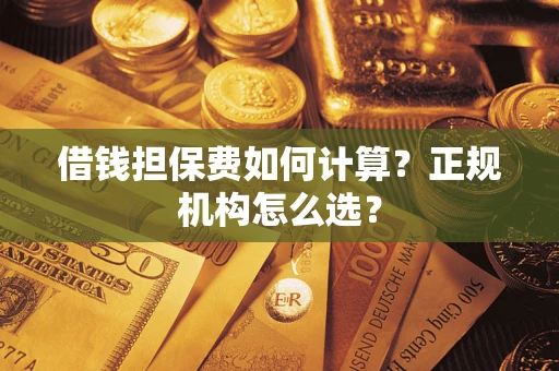 北京借钱担保费如何计算？正规机构怎么选？