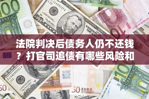 北京法院判决后债务人仍不还钱？打官司追债有哪些风险和技巧？