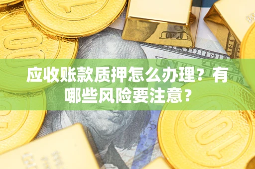 北京应收账款质押怎么办理？有哪些风险要注意？
