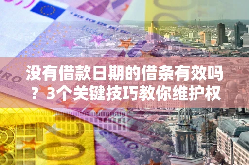 北京没有借款日期的借条有效吗？3个关键技巧教你维护权益