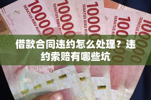 北京借款合同违约怎么处理？违约索赔有哪些坑