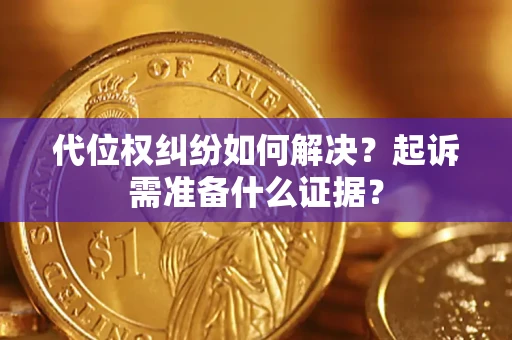北京代位权纠纷如何解决？起诉需准备什么证据？