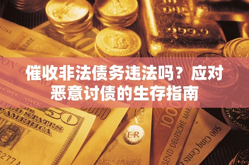 北京催收非法债务违法吗？应对恶意讨债的生存指南