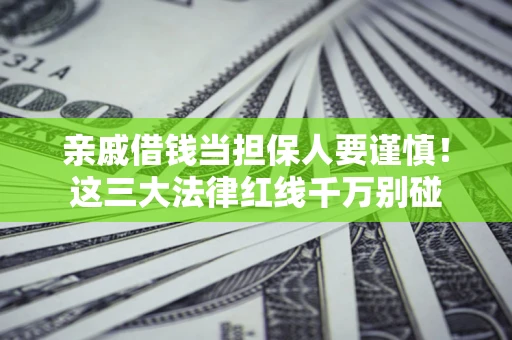 北京亲戚借钱当担保人要谨慎！这三大法律红线千万别碰