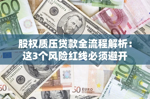 北京股权质压贷款全流程解析：这3个风险红线必须避开