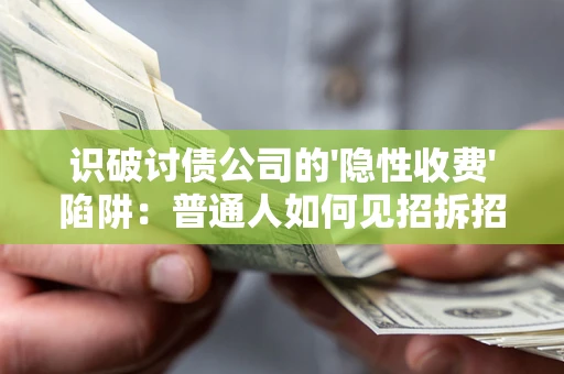 北京识破讨债公司的'隐性收费'陷阱：普通人如何见招拆招？