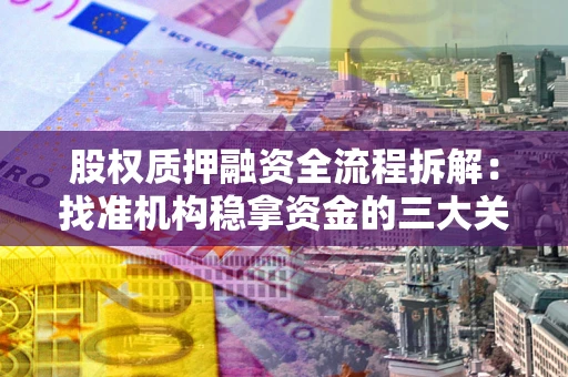 北京股权质押融资全流程拆解：找准机构稳拿资金的三大关键