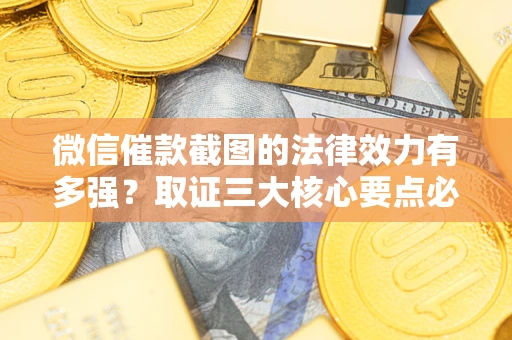 北京微信催款截图的法律效力有多强？取证三大核心要点必须知道！