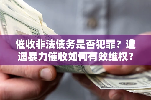 北京催收非法债务是否犯罪？遭遇暴力催收如何有效维权？