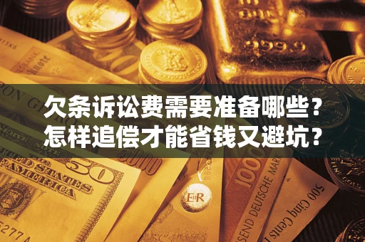 北京欠条诉讼费需要准备哪些？怎样追偿才能省钱又避坑？