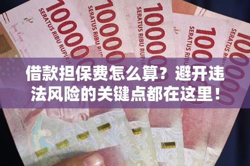 北京借款担保费怎么算？避开违法风险的关键点都在这里！