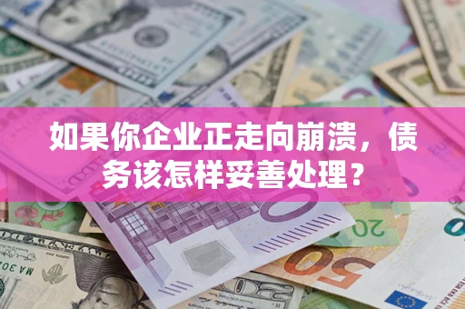 北京如果你企业正走向崩溃，债务该怎样妥善处理？