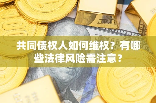 北京共同债权人如何维权？有哪些法律风险需注意？