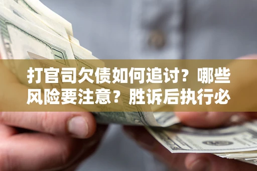 北京打官司欠债如何追讨？哪些风险要注意？胜诉后执行必看！