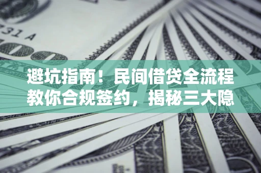 北京避坑指南！民间借贷全流程教你合规签约，揭秘三大隐形陷阱